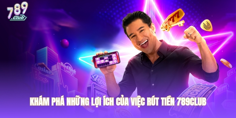 Khám phá những lợi ích của việc rút tiền 789CLUB
