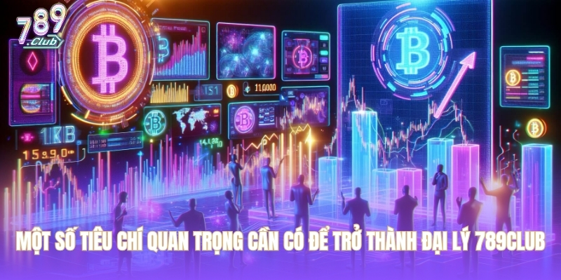 Một số tiêu chí quan trọng cần có để trở thành đại lý 789CLUB