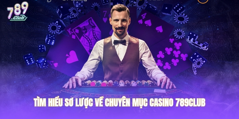 Tìm hiểu sơ lược về chuyên mục casino 789CLUB