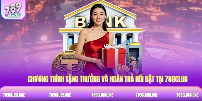 Chương trình tặng thưởng và hoàn trả nổi bật tại 789Club